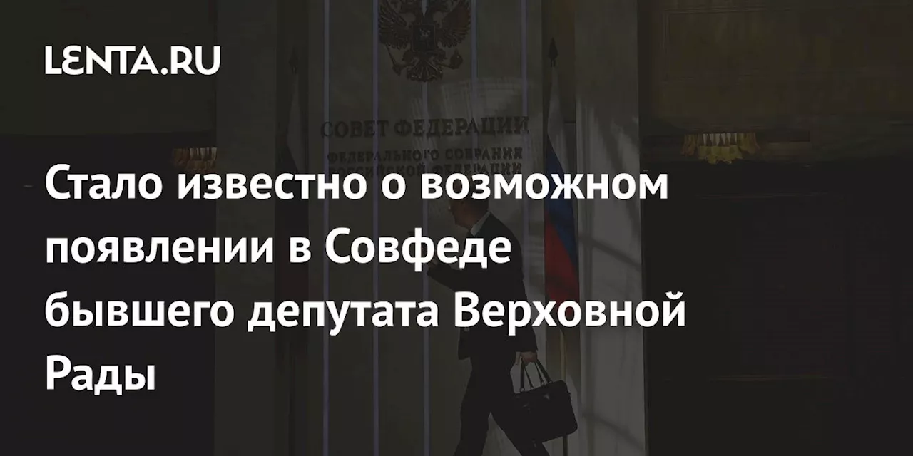 Стало известно о возможном появлении в Совфеде бывшего депутата Верховной Рады