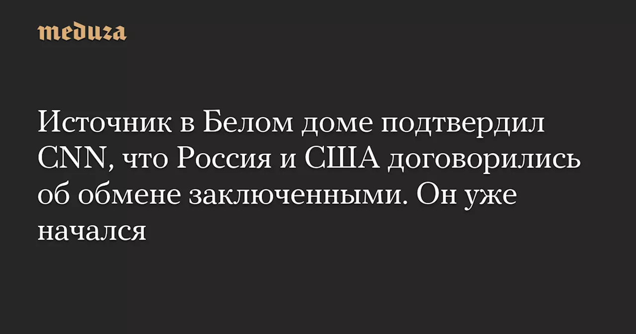 Источник в Белом доме подтвердил CNN, что Россия и США договорились об обмене заключенными. Он уже начался — Meduza