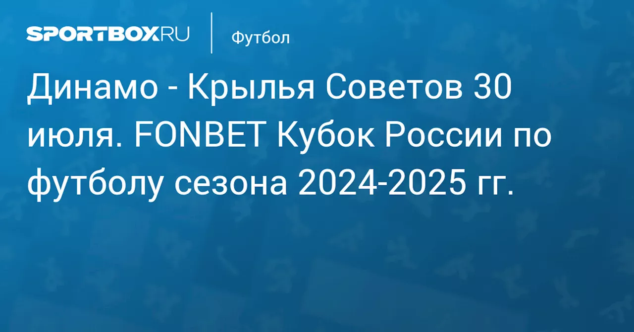 Крылья Советов 1 августа. FONBET Кубок России по футболу сезона 2024-2025 гг.. Протокол матча