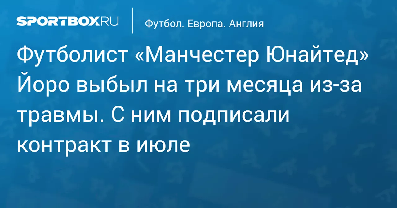 Футболист «Манчестер Юнайтед» Йоро выбыл на три месяца из‑за травмы. С ним подписали контракт в июле