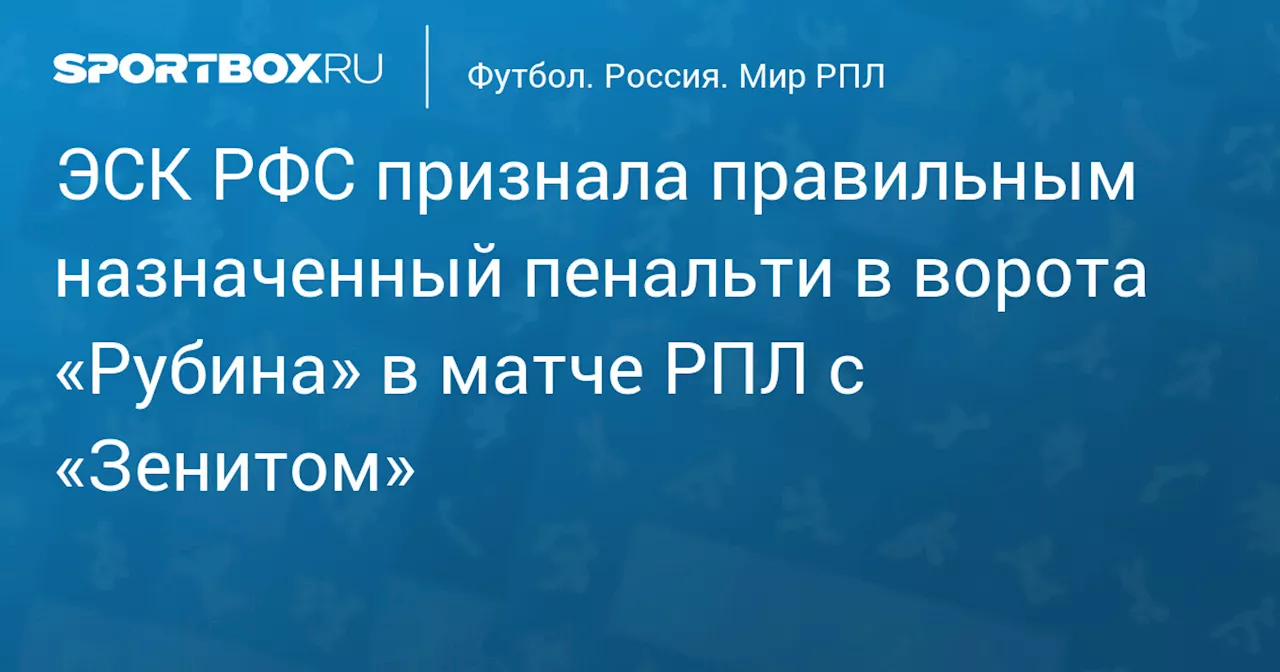 ЭСК РФС признала правильным назначенный пенальти в ворота «Рубина» в матче РПЛ с «Зенитом»