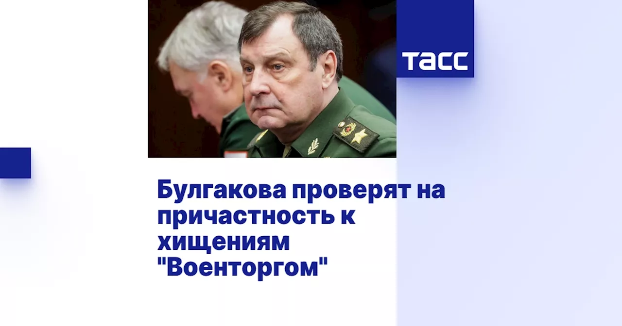 Булгакова проверят на причастность к хищениям 'Военторгом'