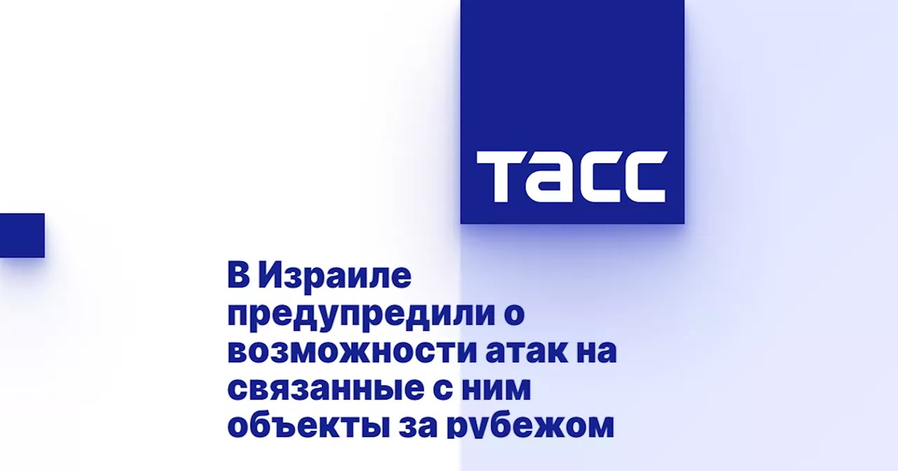 В Израиле предупредили о возможности атак на связанные с ним объекты за рубежом