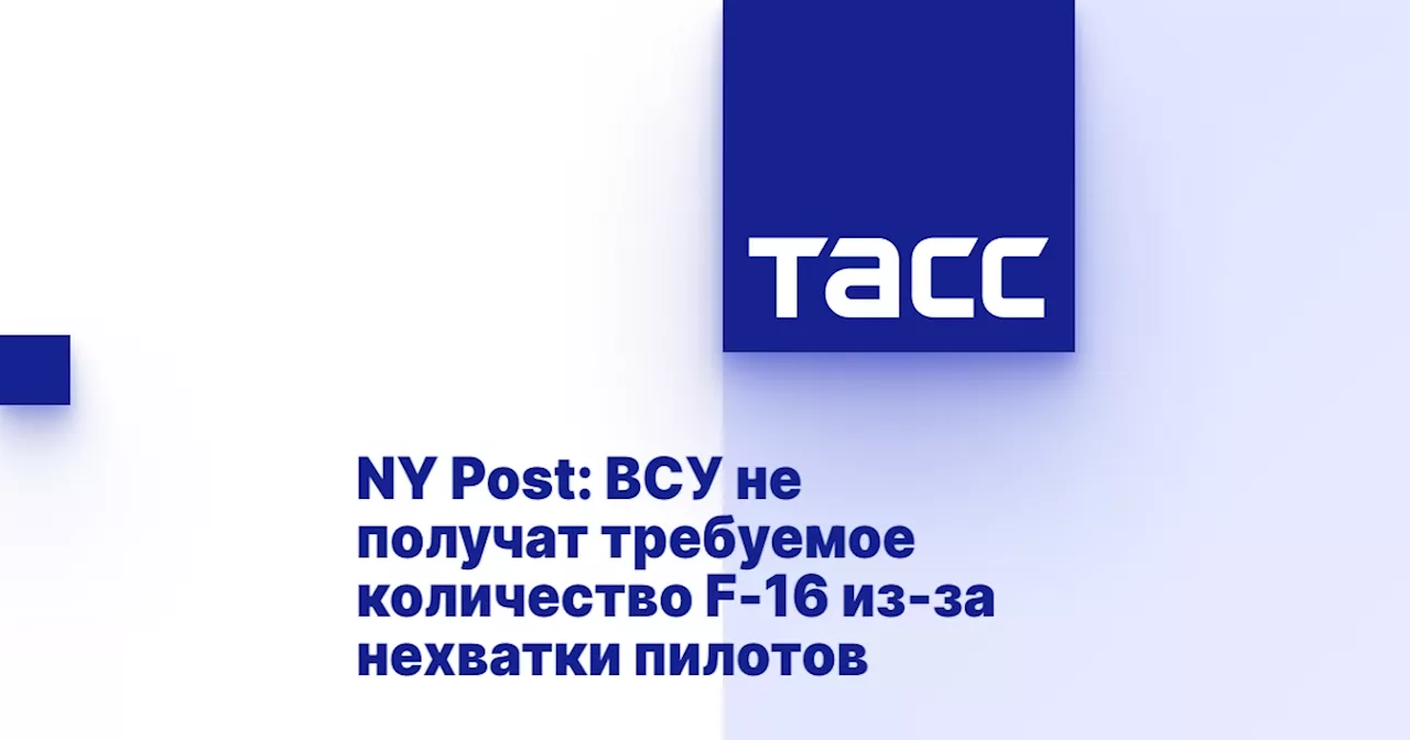 NY Post: ВСУ не получат требуемое количество F-16 из-за нехватки пилотов