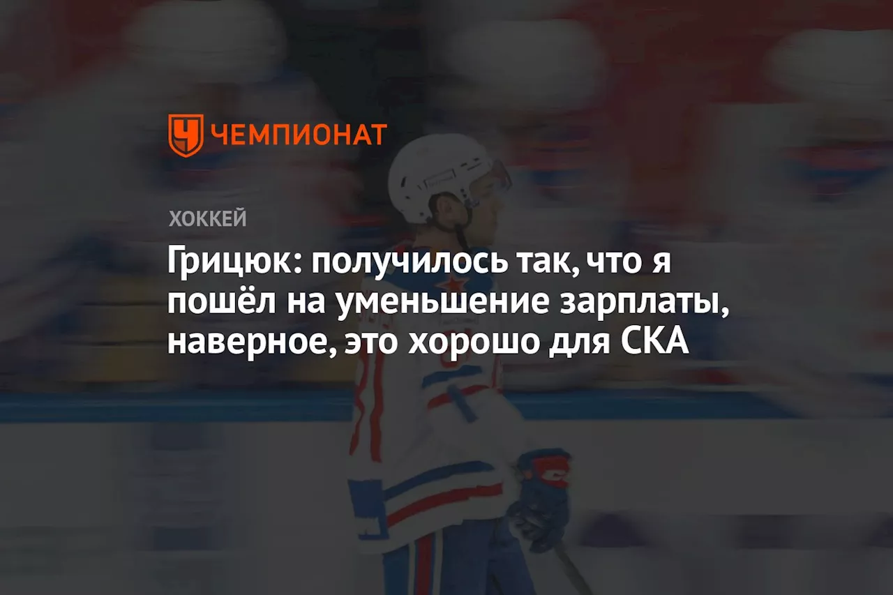 Грицюк: получилось так, что я пошёл на уменьшение зарплаты, наверное, это хорошо для СКА