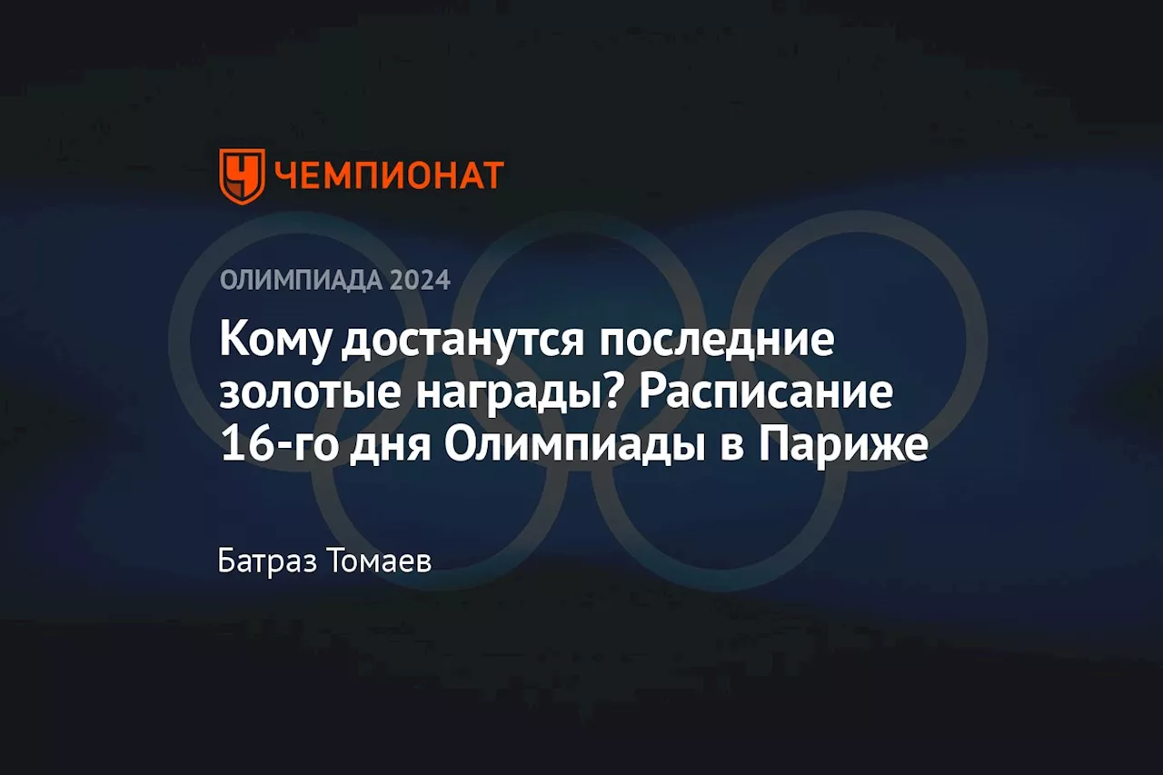 Кому достанутся последние золотые награды? Расписание 16-го дня Олимпиады в Париже