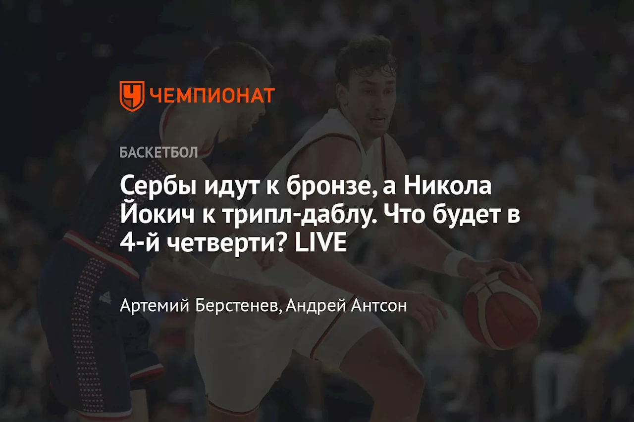 Сербы идут к бронзе, а Никола Йокич к трипл-даблу. Что будет в 4-й четверти? LIVE