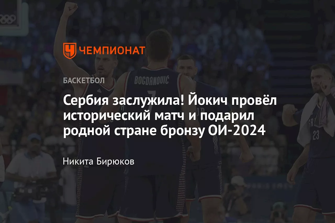 Сербия заслужила! Йокич провёл исторический матч и подарил родной стране бронзу ОИ-2024