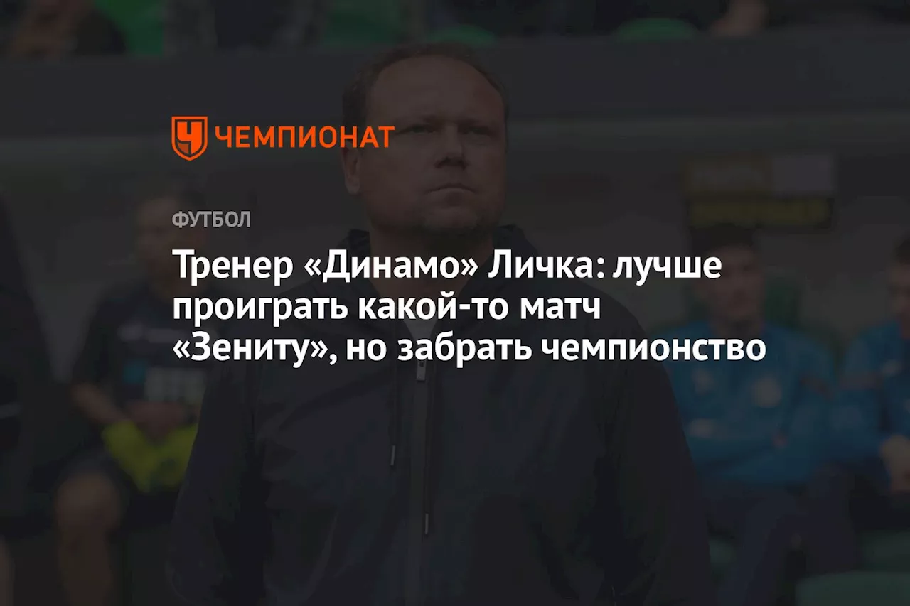 Тренер «Динамо» Личка: лучше проиграть какой‑то матч «Зениту», но забрать чемпионство