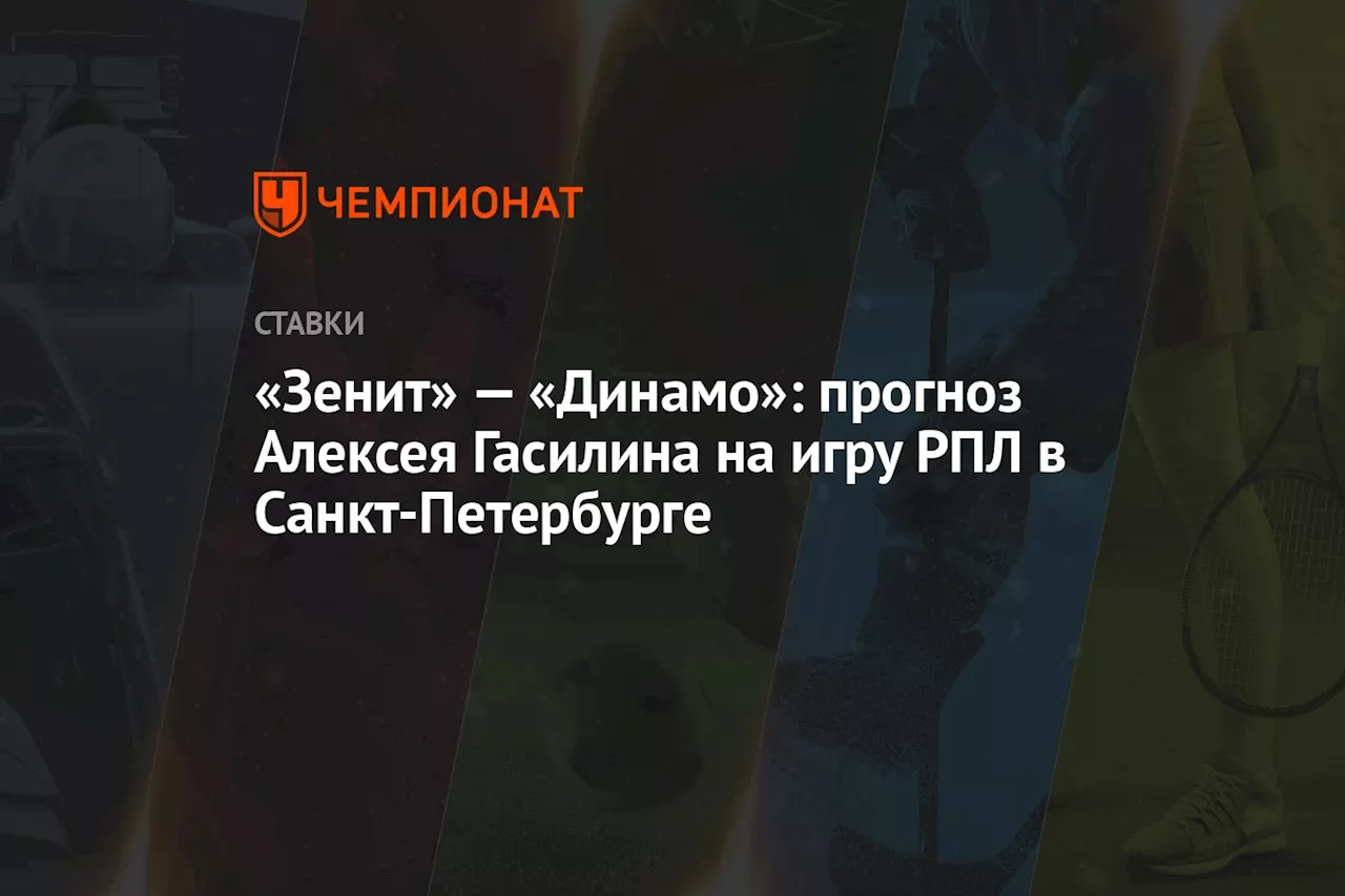 «Зенит» — «Динамо»: прогноз Алексея Гасилина на игру РПЛ в Санкт-Петербурге