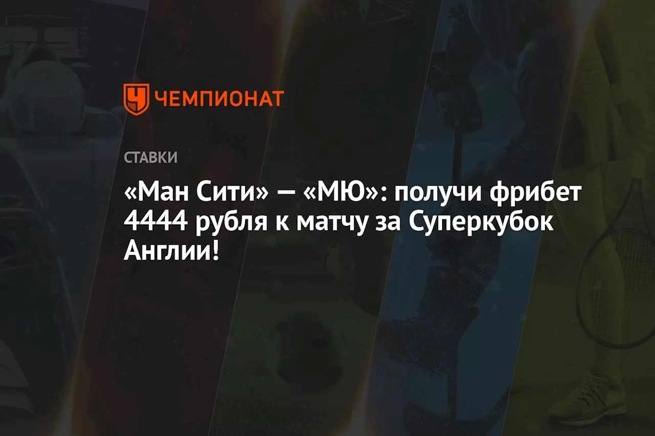 «Ман Сити» — «МЮ»: получи фрибет 4444 рубля к матчу за Суперкубок Англии!