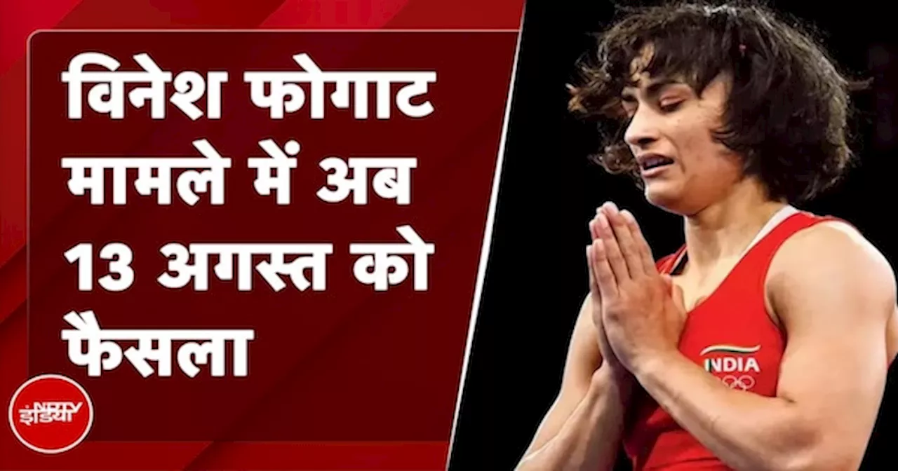 Vinesh Phogat को Silver Medal मिलेगा या नहीं, अब 13 अगस्त को फैसला