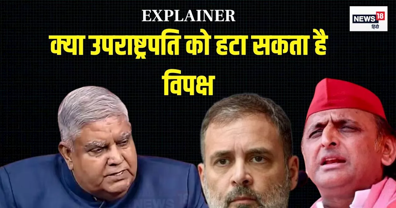 Explainer: क्या है उपराष्ट्रपति को हटाने की प्रक्रिया? जगदीप धनखड़ के खिलाफ क्यों प्रस्ताव ला रहा विपक्ष