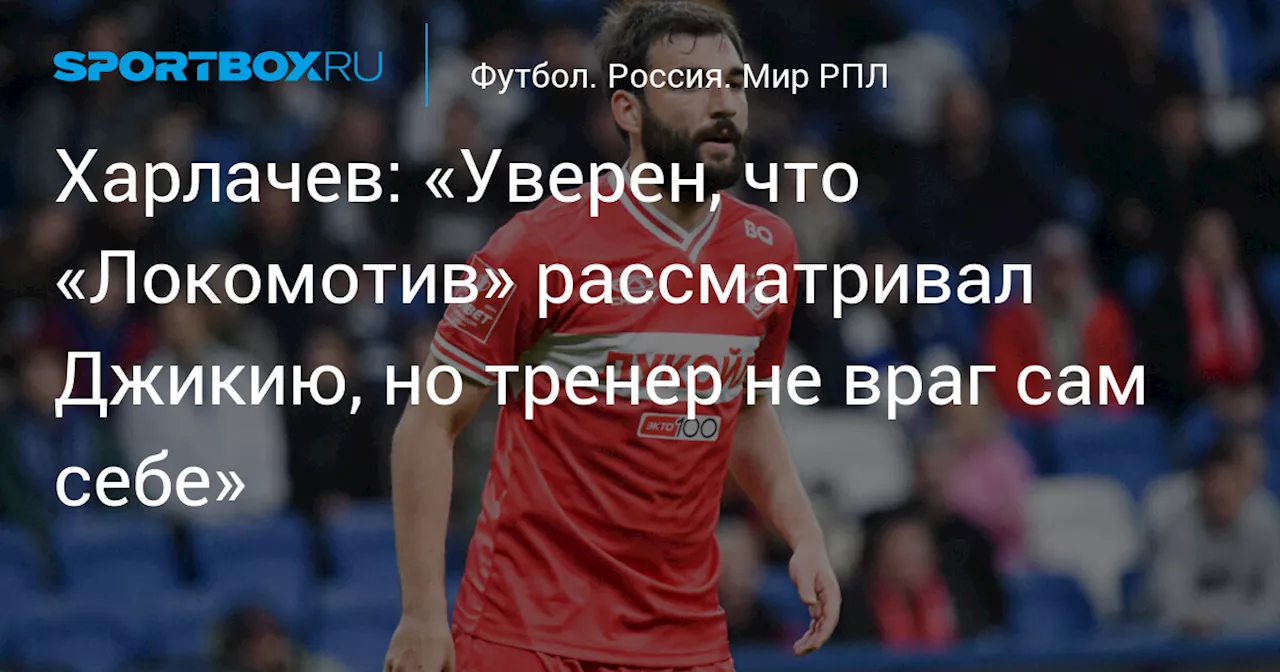 Харлачев: «Уверен, что «Локомотив» рассматривал Джикию, но тренер не враг сам себе»