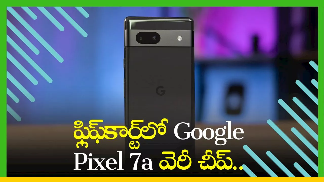 Google Pixel 7a Price: ఫ్లిఫ్‌కార్ట్‌లో Google Pixel 7a వెరీ చీప్‌.. రూ.7 వేలకే మీ సొంతం..