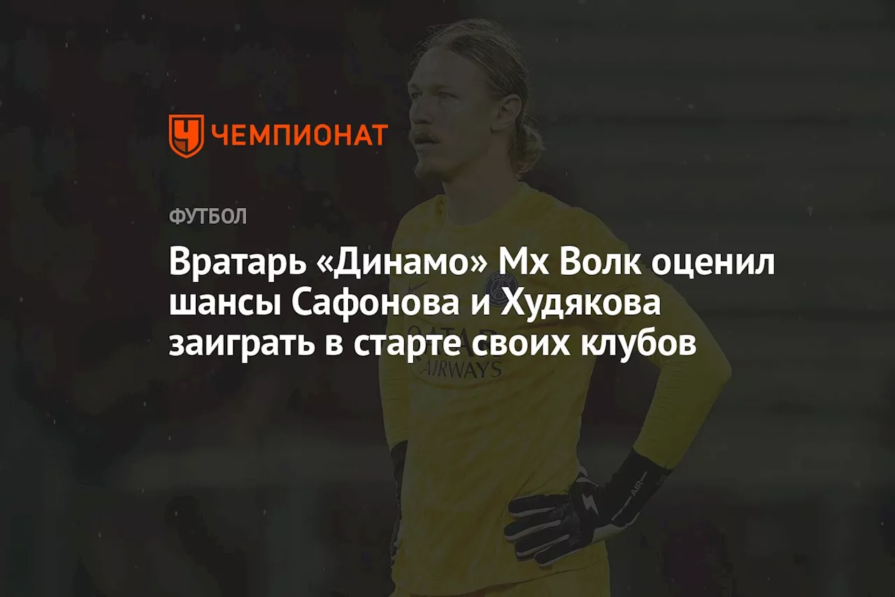 Вратарь «Динамо» Мх Волк оценил шансы Сафонова и Худякова заиграть в старте своих клубов