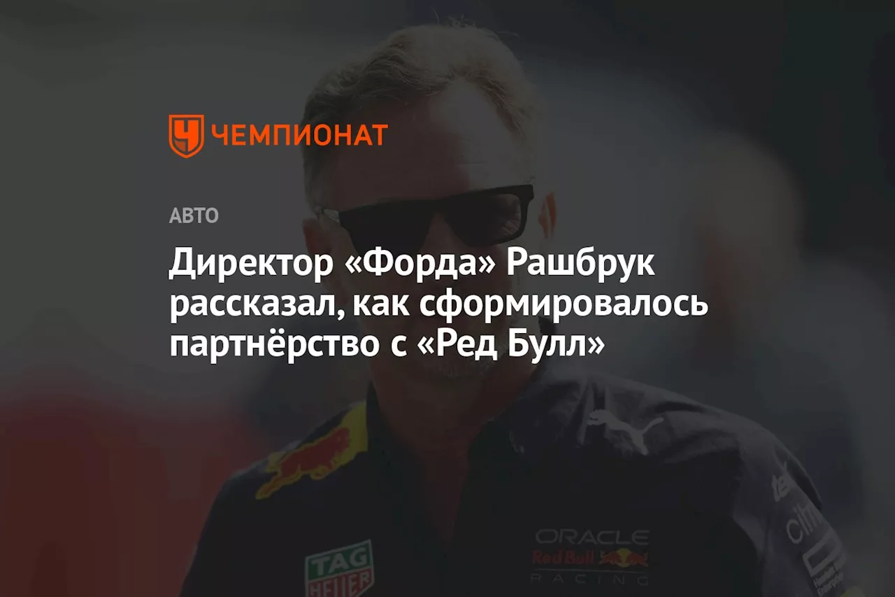 Директор «Форда» Рашбрук рассказал, как сформировалось партнёрство с «Ред Булл»