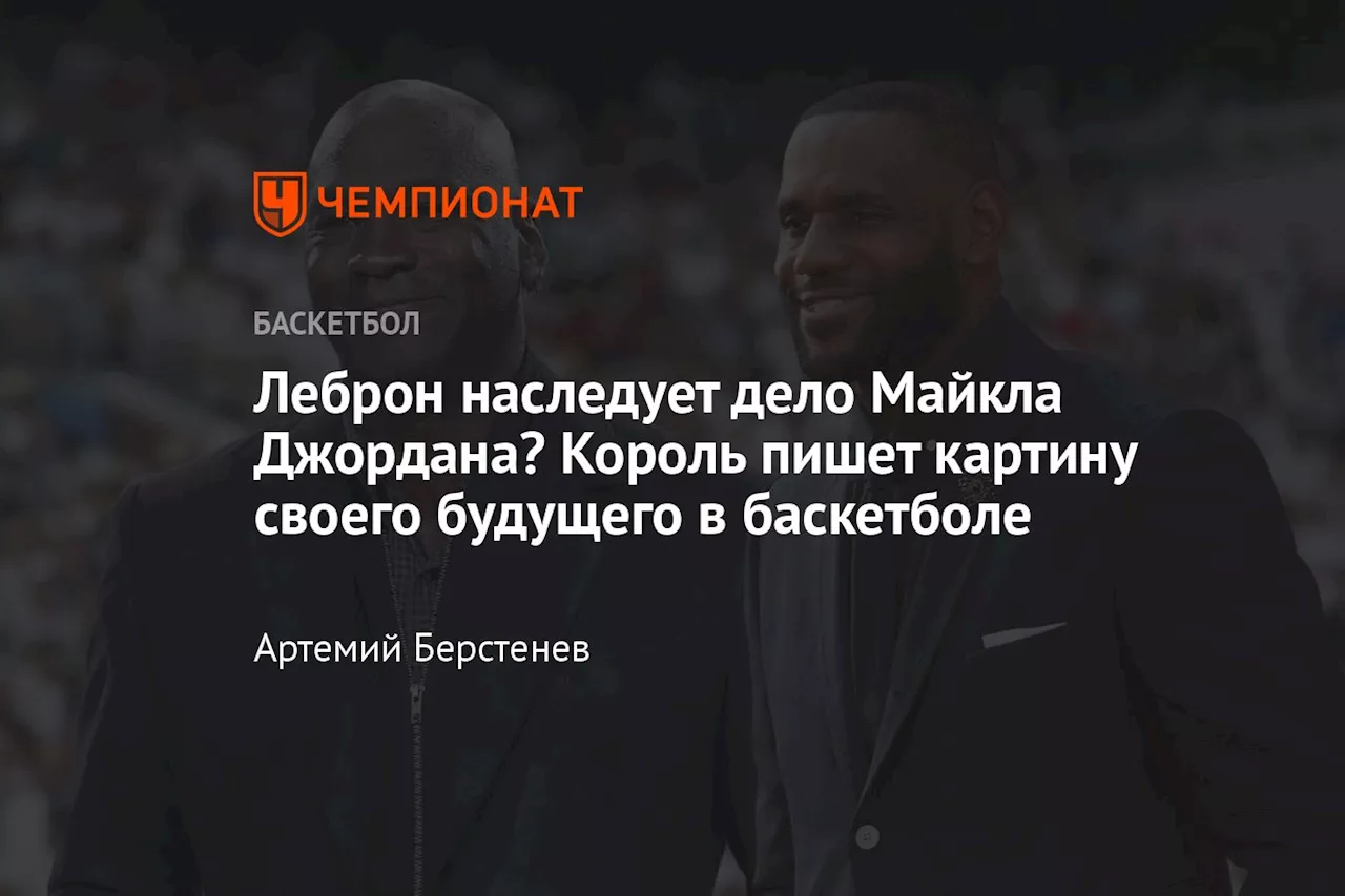 Леброн наследует дело Майкла Джордана? Король пишет картину своего будущего в баскетболе