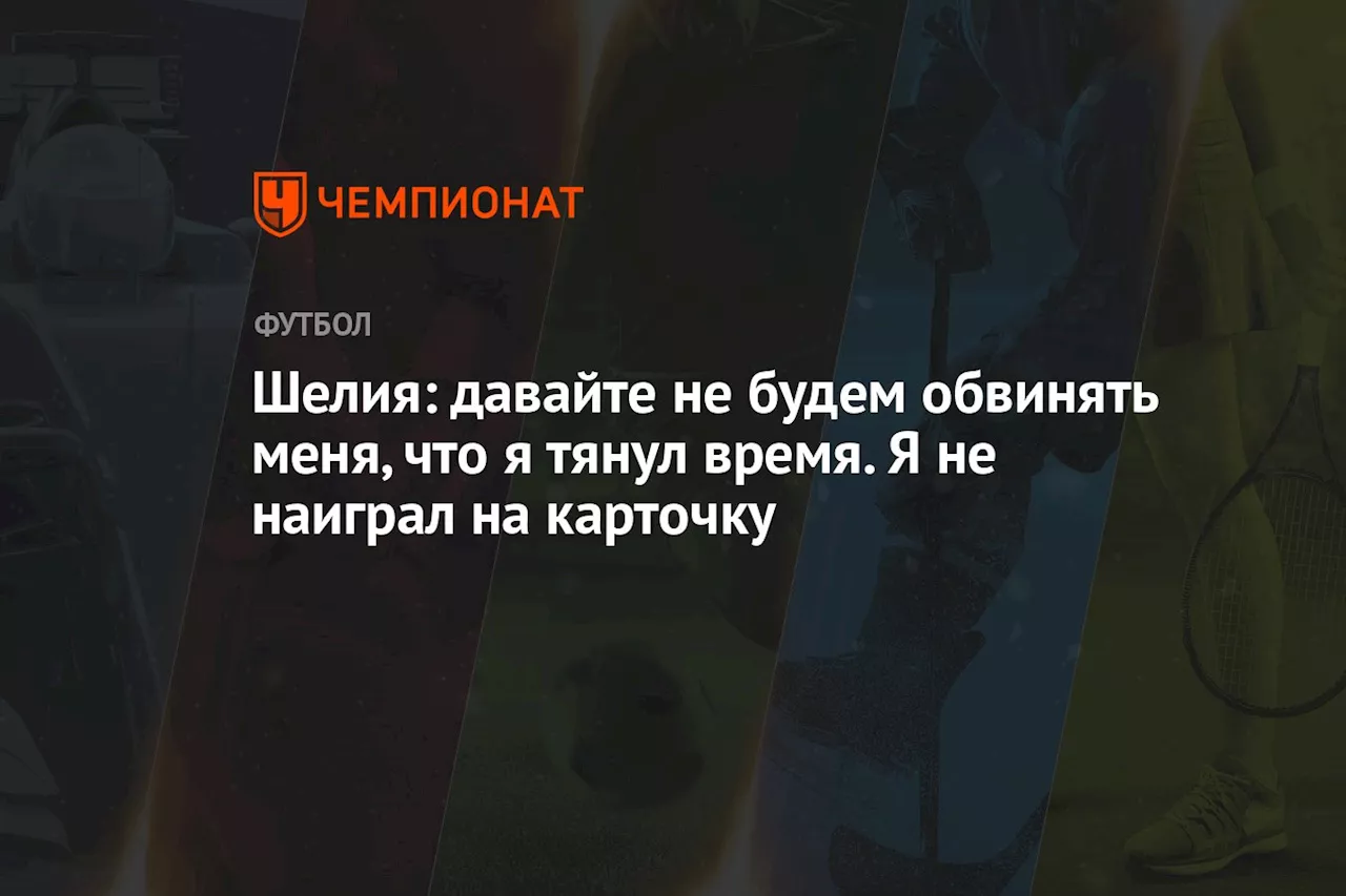 Шелия: давайте не будем обвинять меня, что я тянул время. Я не наиграл на карточку