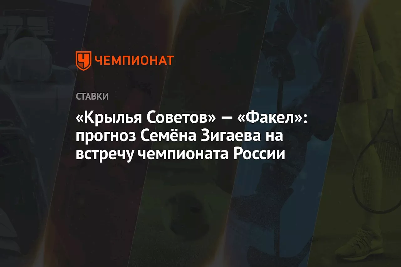 «Крылья Советов» — «Факел»: прогноз Семёна Зигаева на встречу чемпионата России