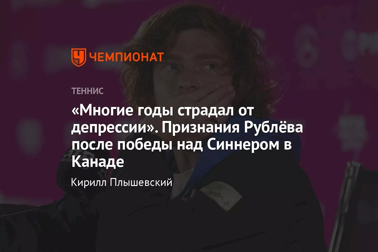 «Многие годы страдал от депрессии». Признания Рублёва после победы над Синнером в Канаде