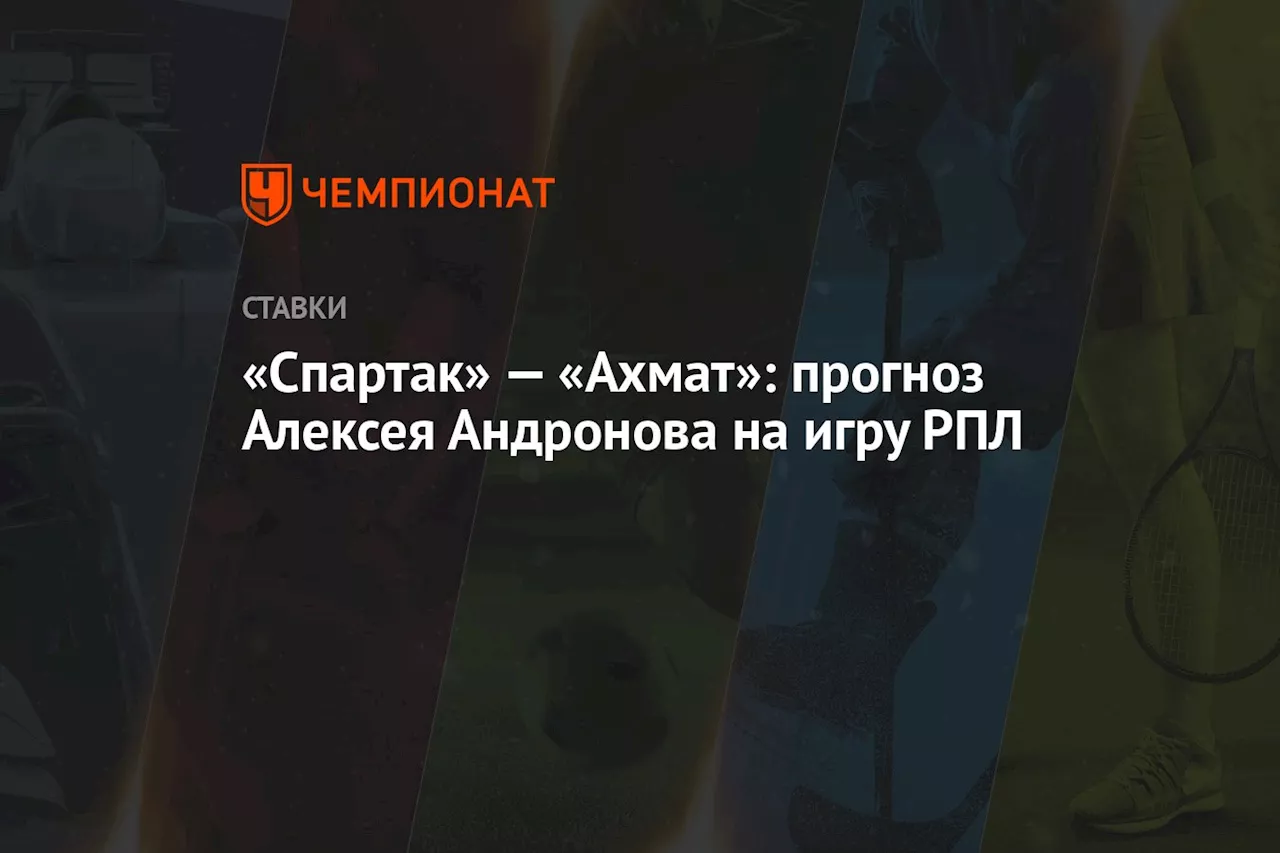 «Спартак» — «Ахмат»: прогноз Алексея Андронова на игру РПЛ