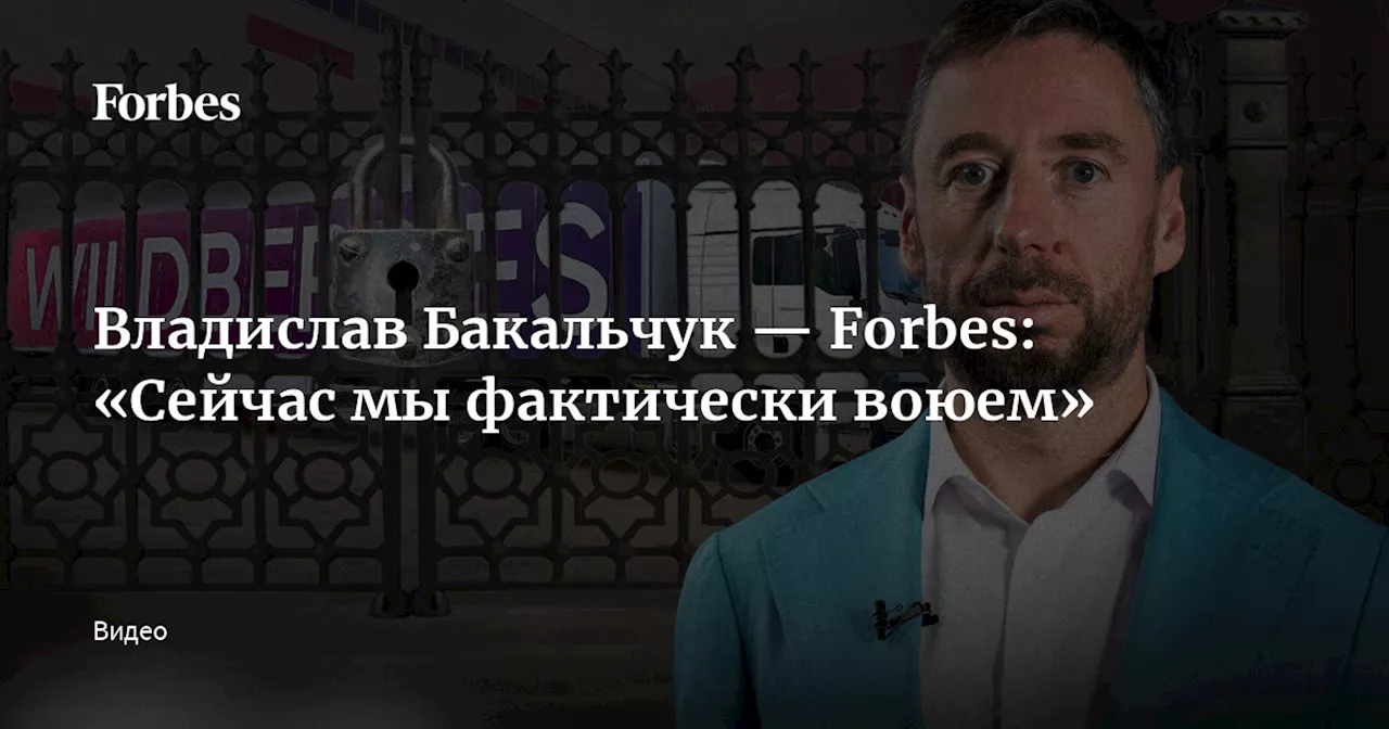 Владислав Бакальчук — Forbes: «Сейчас мы фактически воюем»