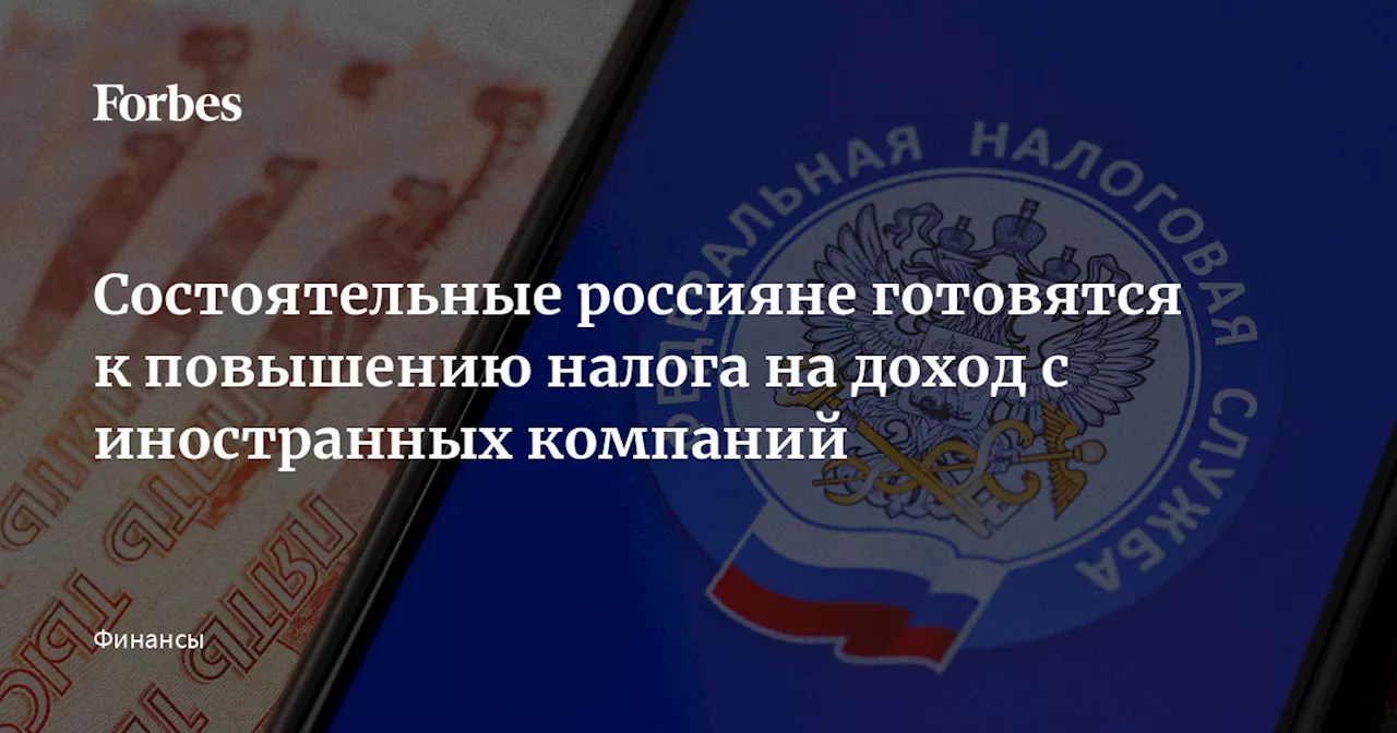 Состоятельные россияне готовятся к повышению налога на доход с иностранных компаний