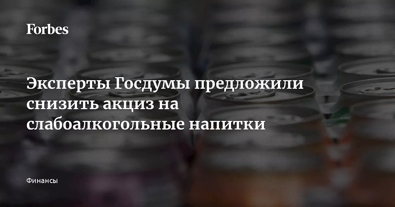 Эксперты Госдумы предложили снизить акциз на слабоалкогольные напитки