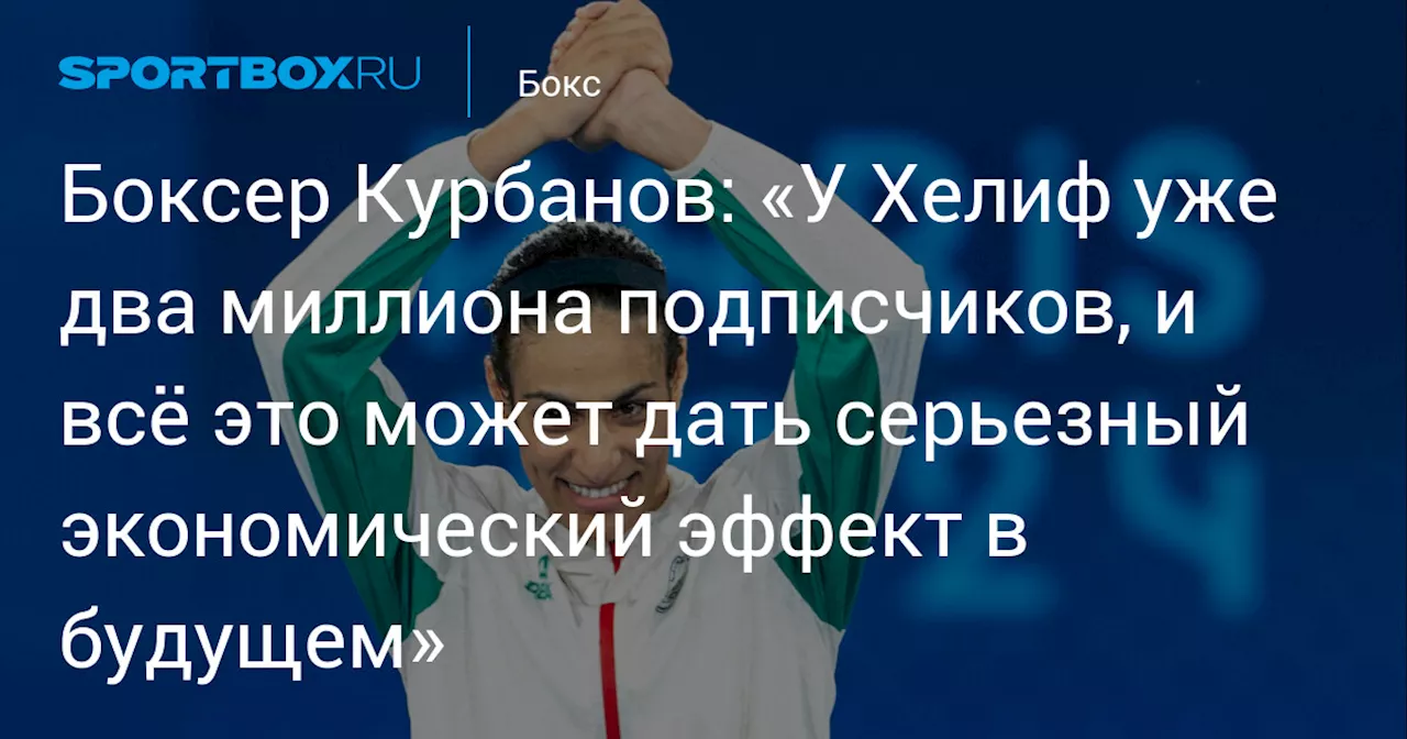 Боксер Курбанов: «У Хелиф уже два миллиона подписчиков, и всё это может дать серьезный экономический эффект в будущем»