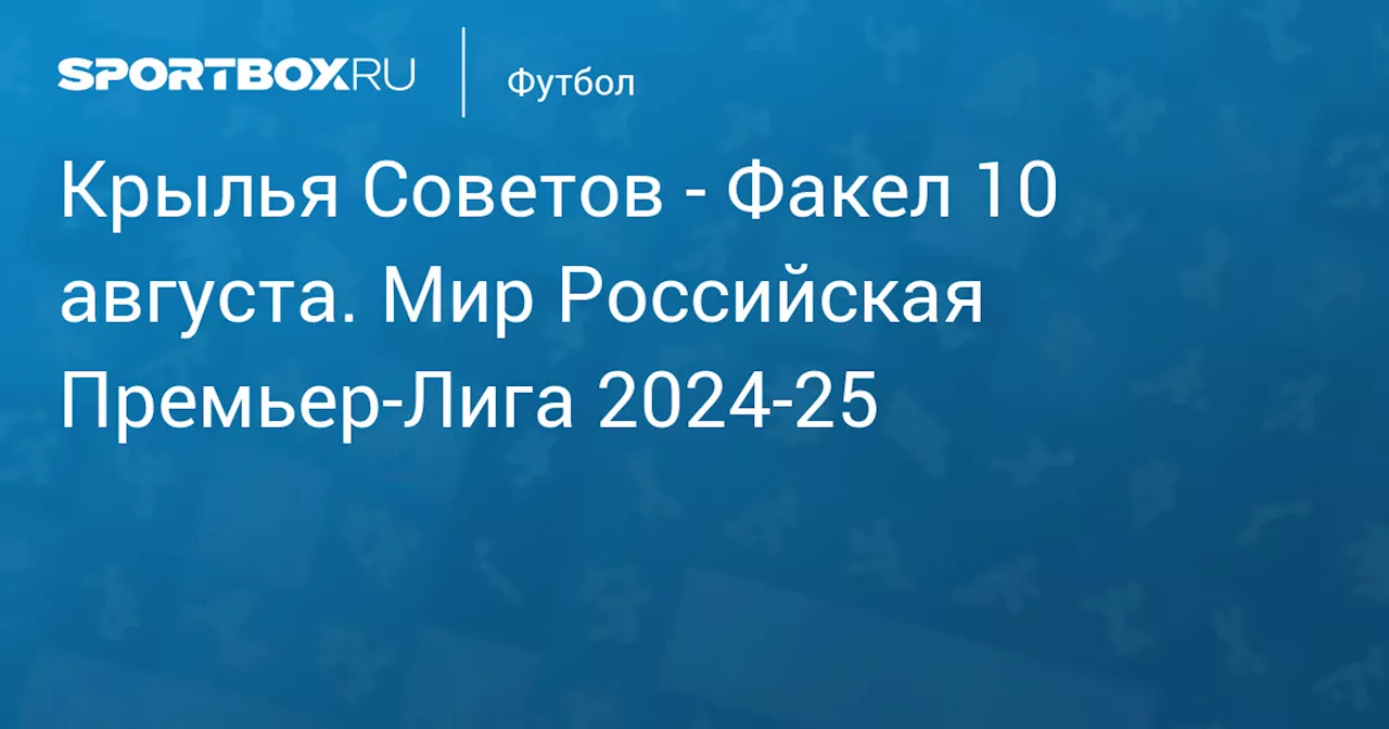 Факел 11 августа. Мир Российская Премьер-Лига 2024-25. Протокол матча