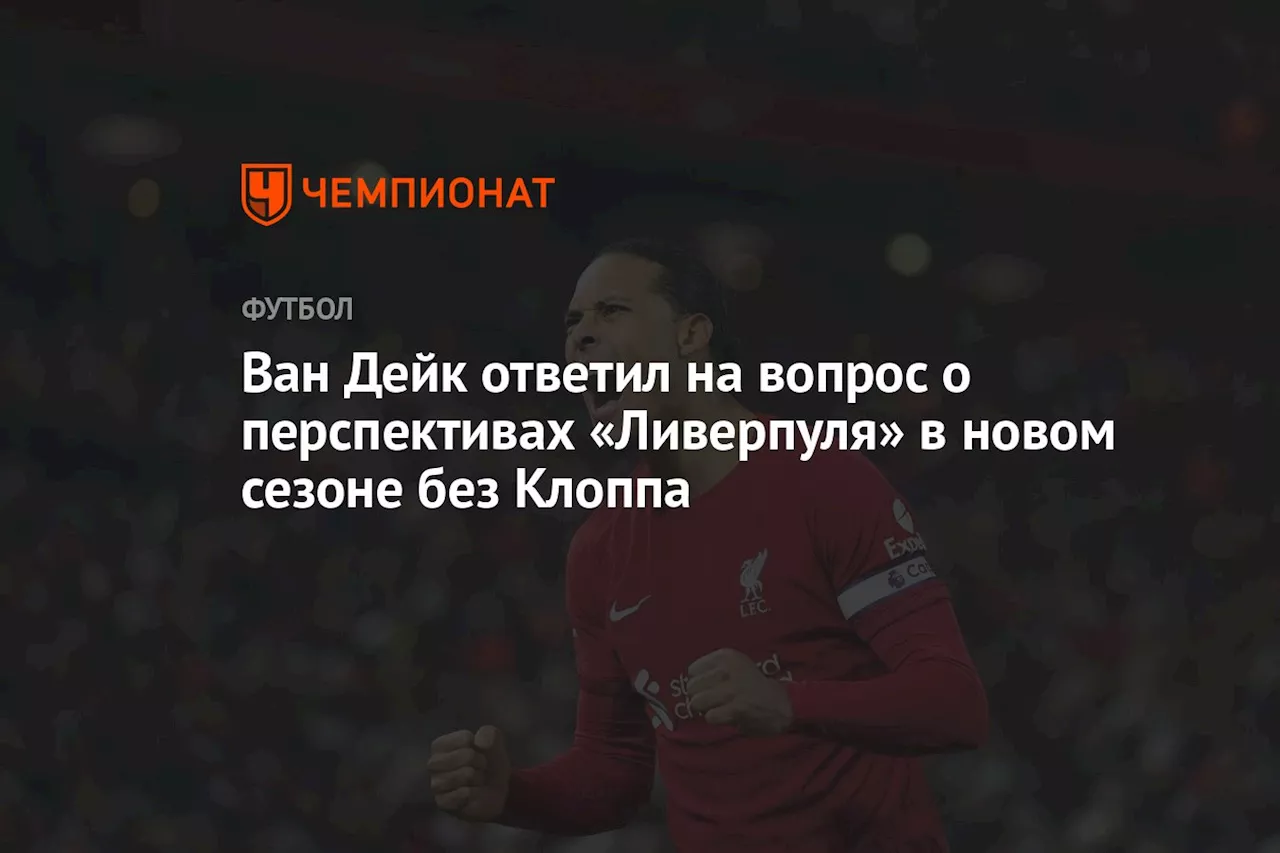 Ван Дейк ответил на вопрос о перспективах «Ливерпуля» в новом сезоне без Клоппа