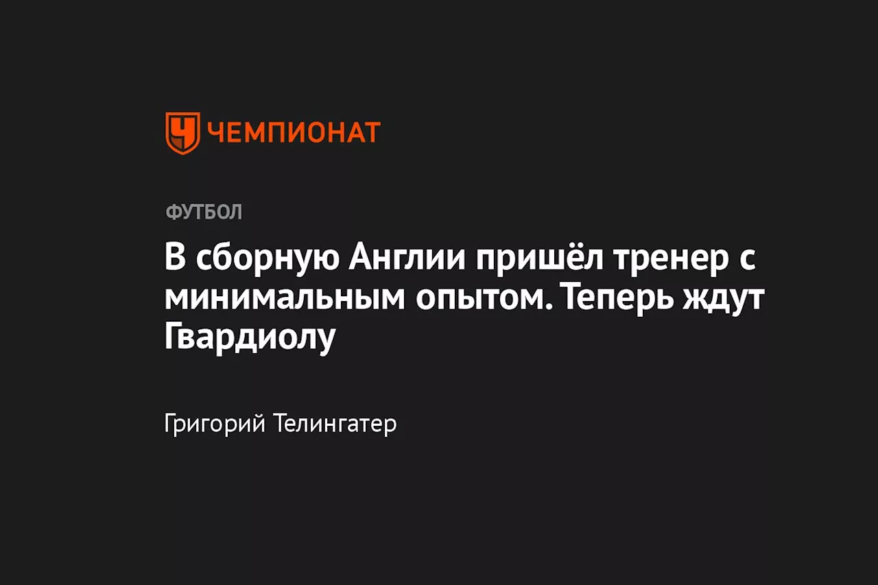 В сборную Англии пришёл тренер с минимальным опытом. Теперь ждут Гвардиолу