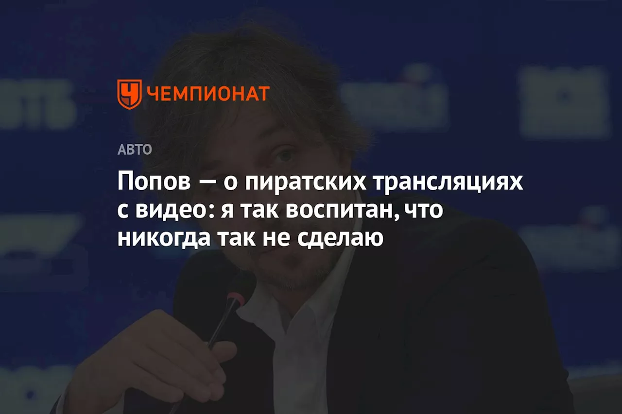 Попов — о пиратских трансляциях с видео: я так воспитан, что никогда так не сделаю