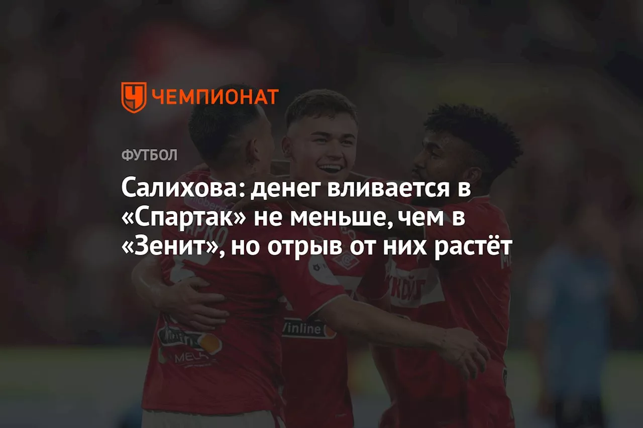 Салихова: денег вливается в «Спартак» не меньше, чем в «Зенит», но отрыв от них растёт