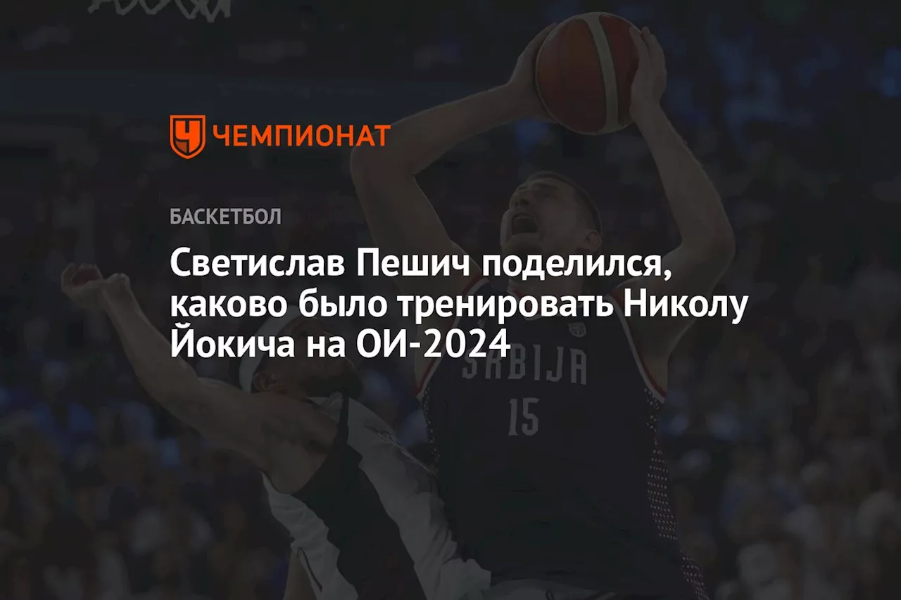 Светислав Пешич поделился, каково было тренировать Николу Йокича на ОИ-2024