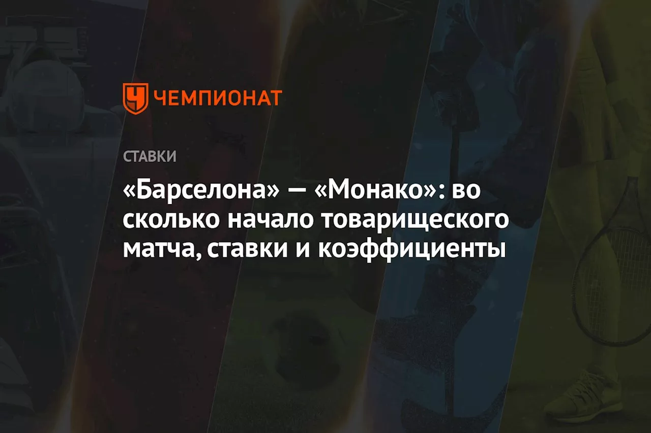 «Барселона» — «Монако»: во сколько начало товарищеского матча, ставки и коэффициенты