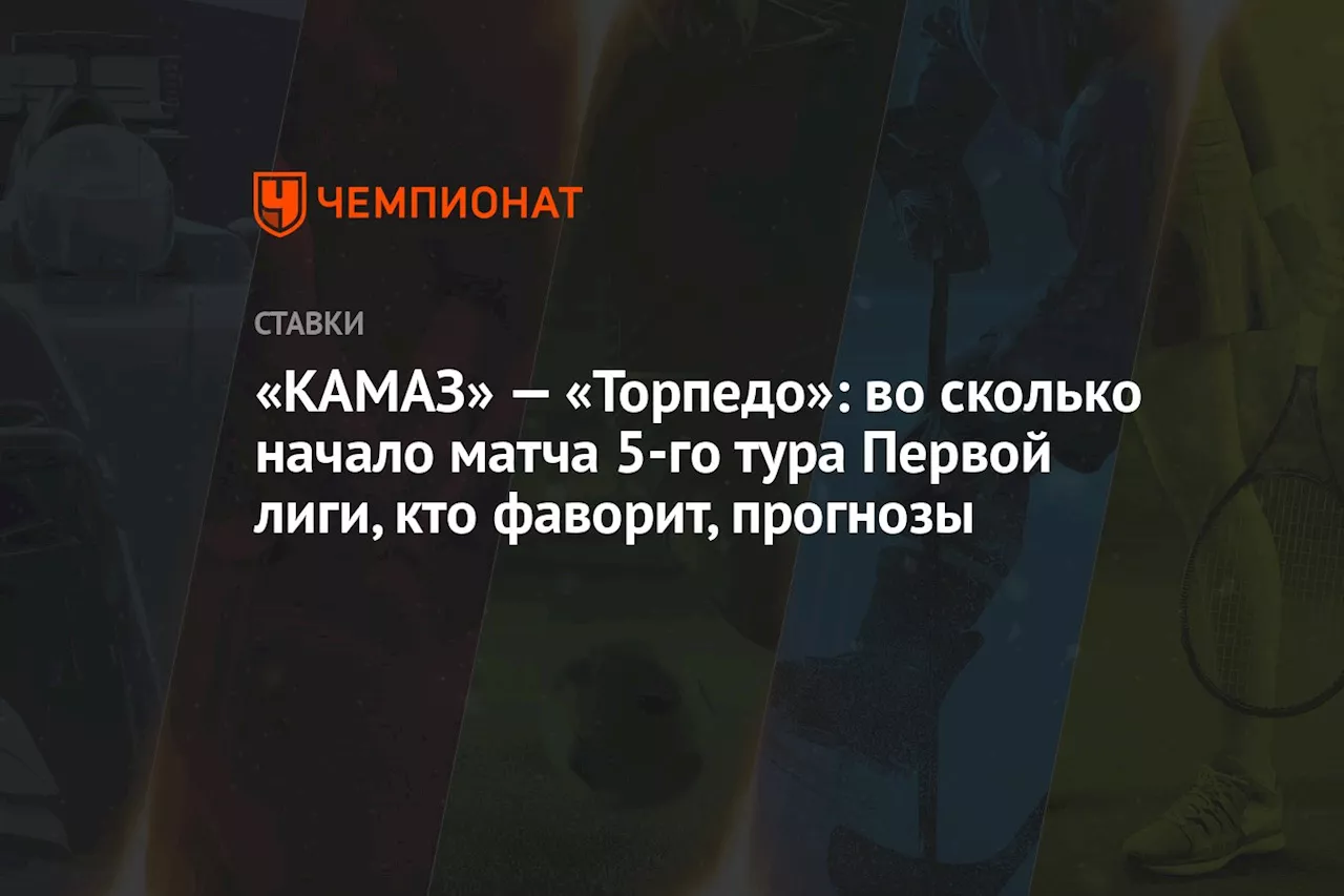 «КАМАЗ» — «Торпедо»: во сколько начало матча 5-го тура Первой лиги, кто фаворит, прогнозы