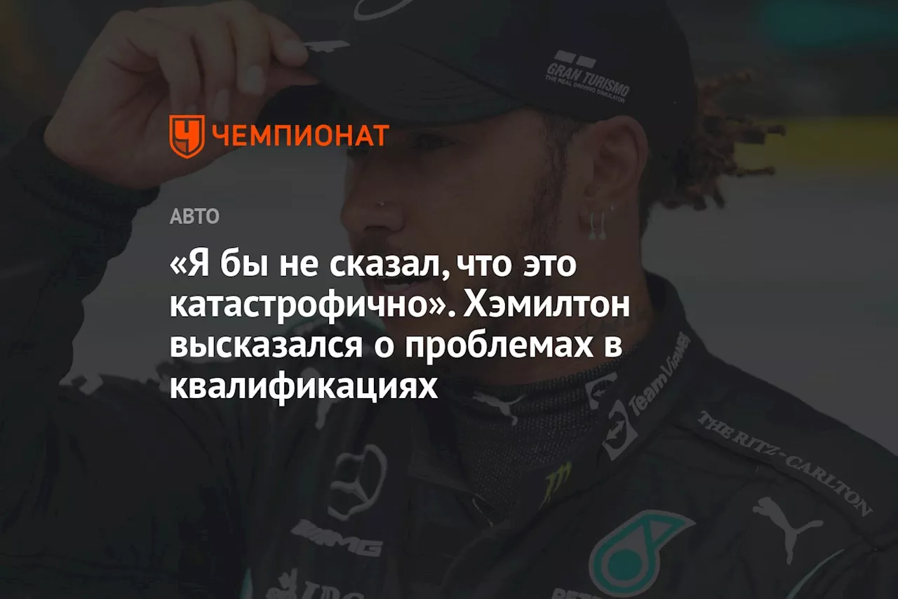 «Я бы не сказал, что это катастрофично». Хэмилтон высказался о проблемах в квалификациях