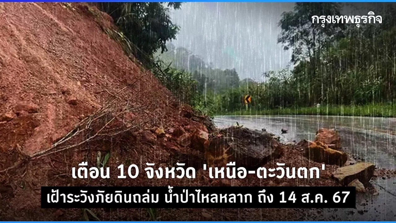 เตือน 10 จังหวัด 'เหนือ-ตะวันตก' เฝ้าระวังภัยดินถล่ม น้ำป่าไหลหลาก ถึง 14 ส.ค. 67