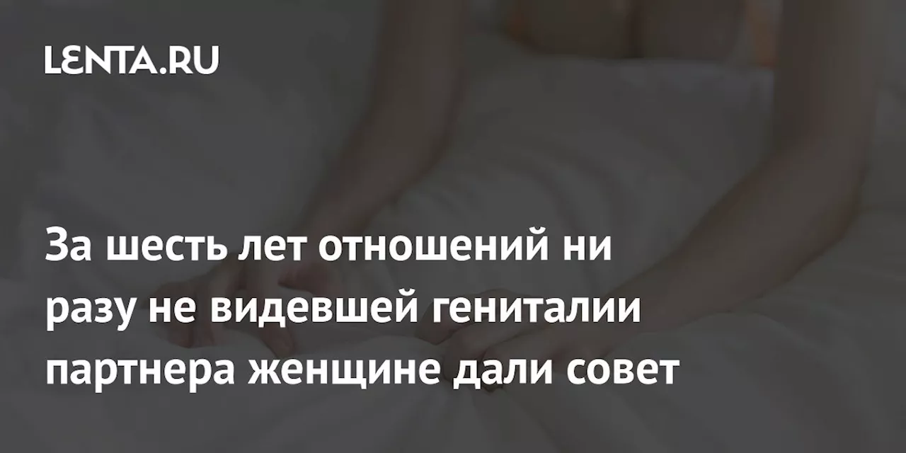 За шесть лет отношений ни разу не видевшей гениталии партнера женщине дали совет