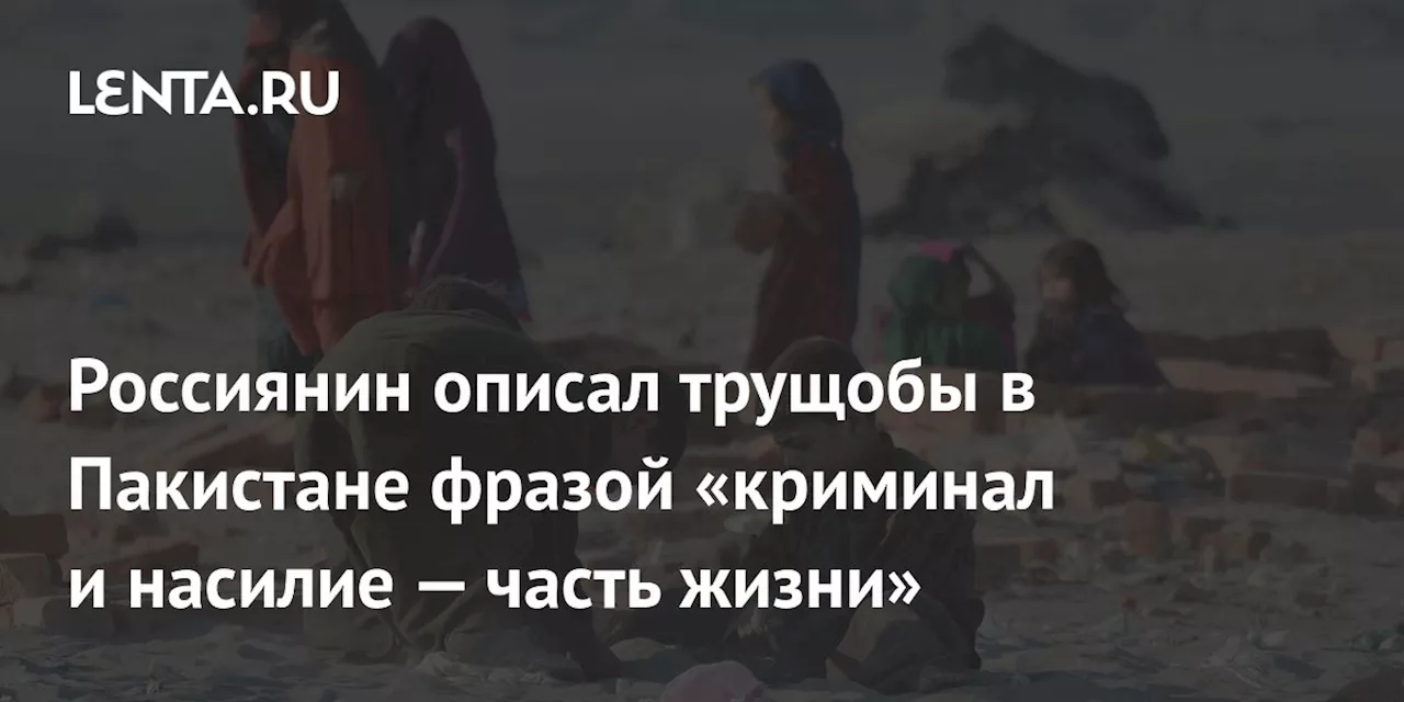 Россиянин описал трущобы в Пакистане фразой «криминал и насилие — часть жизни»