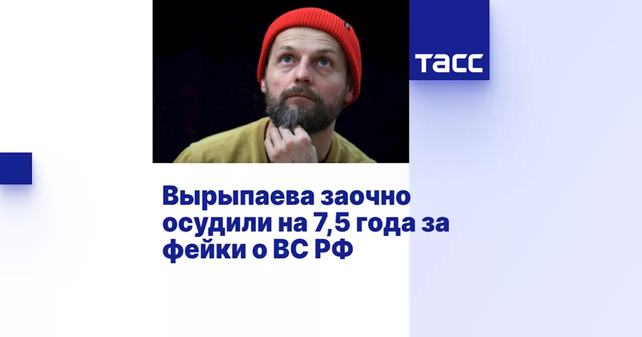 Вырыпаева заочно осудили на 7,5 года за фейки о ВС РФ