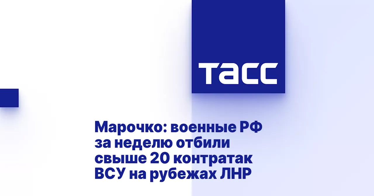 Марочко: военные РФ за неделю отбили свыше 20 контратак ВСУ на рубежах ЛНР