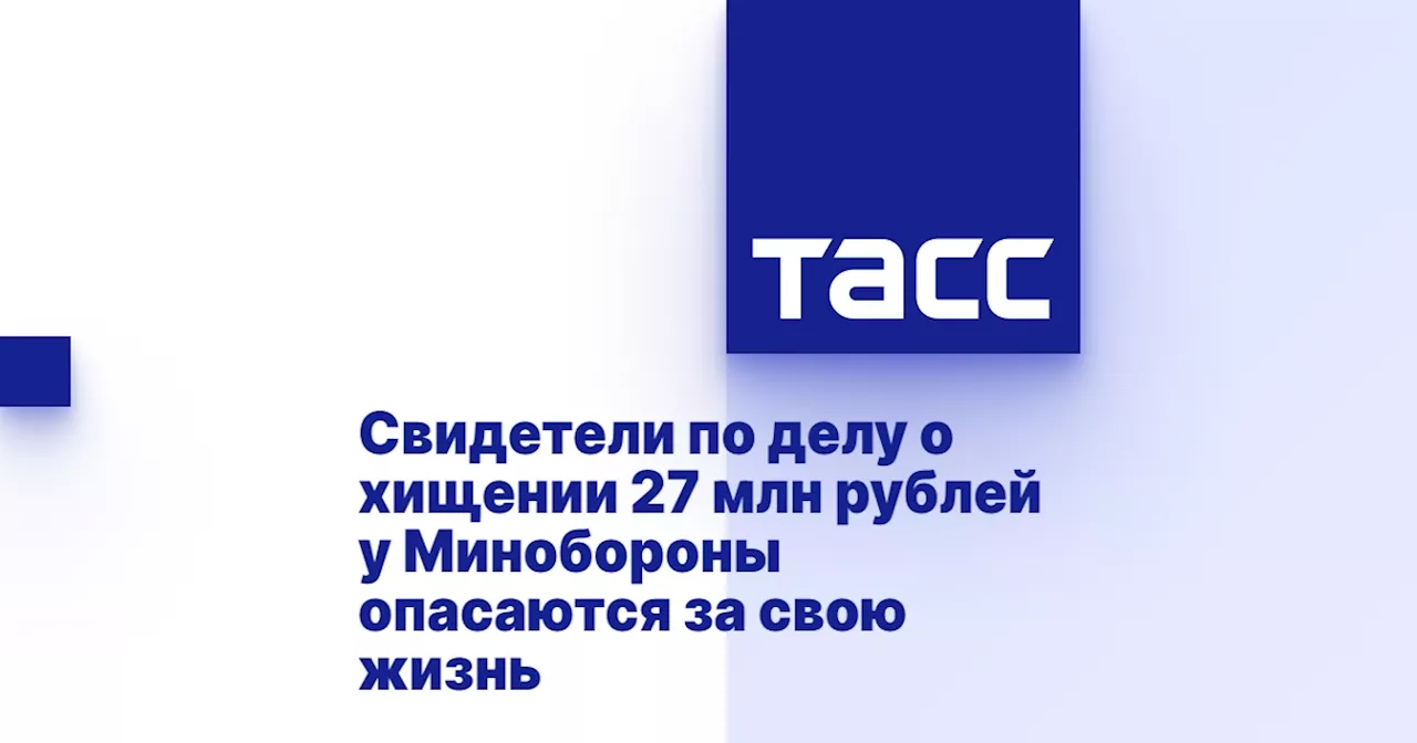 Свидетели по делу о хищении 27 млн рублей у Минобороны опасаются за свою жизнь