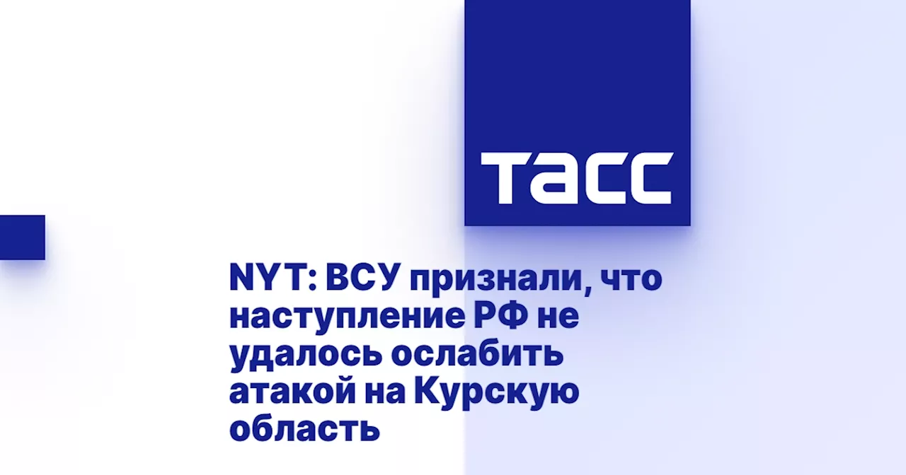 NYT: ВСУ признали, что наступление РФ не удалось ослабить атакой на Курскую область