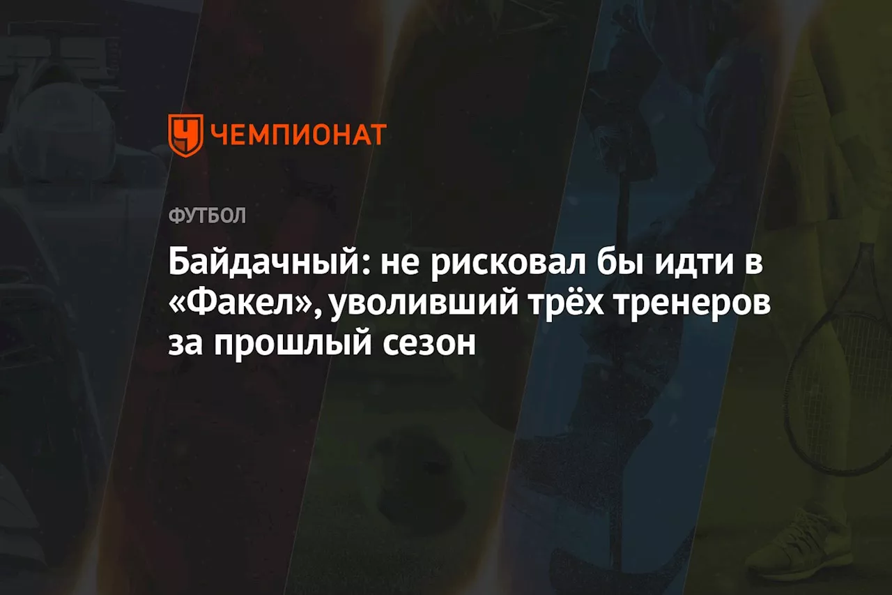 Байдачный: не рисковал бы идти в «Факел», уволивший трёх тренеров за прошлый сезон