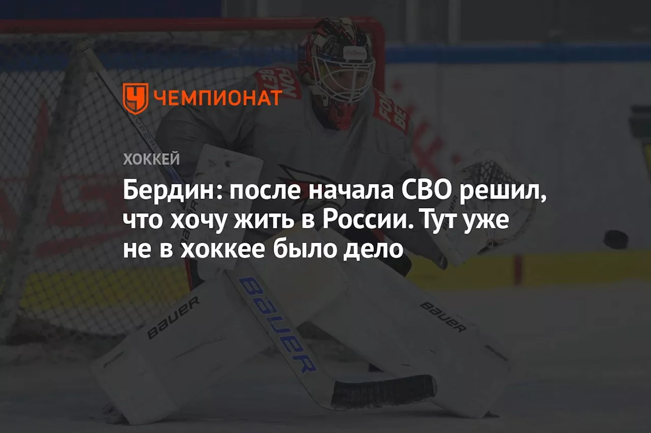 Бердин: после начала СВО решил, что хочу жить в России. Тут уже не в хоккее было дело