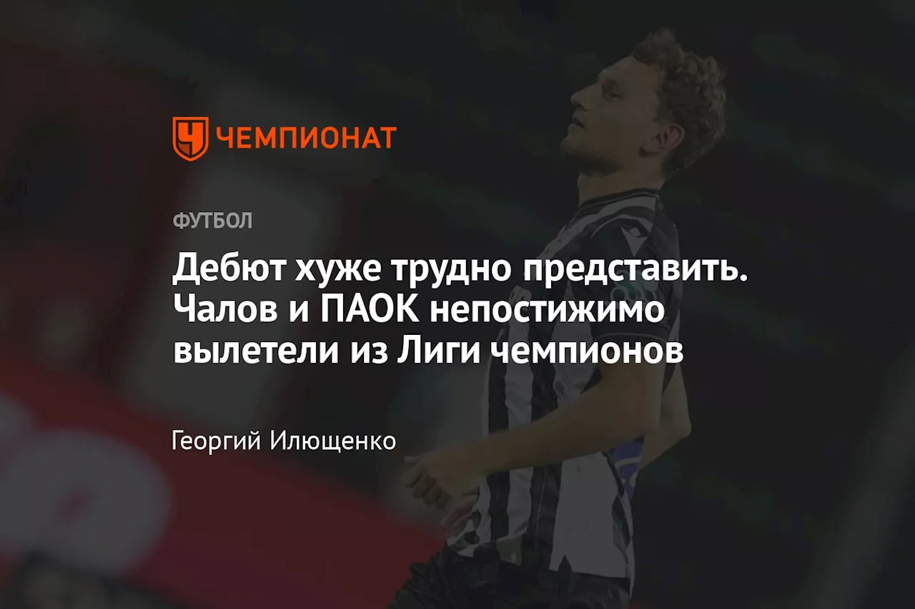 Дебют хуже трудно представить. Чалов и ПАОК непостижимо вылетели из Лиги чемпионов