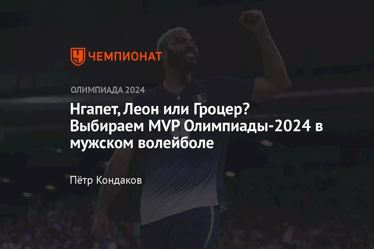 Нгапет, Леон или Гроцер? Выбираем MVP Олимпиады-2024 в мужском волейболе